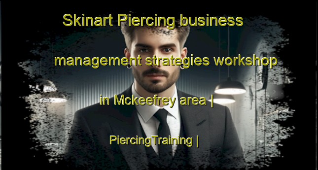 Skinart Piercing business management strategies workshop in Mckeefrey area | PiercingTraining | PiercingClasses | SkinartTraining-United States
